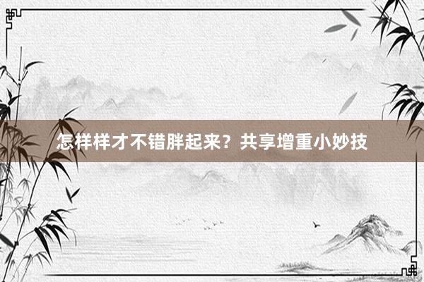 怎样样才不错胖起来？共享增重小妙技