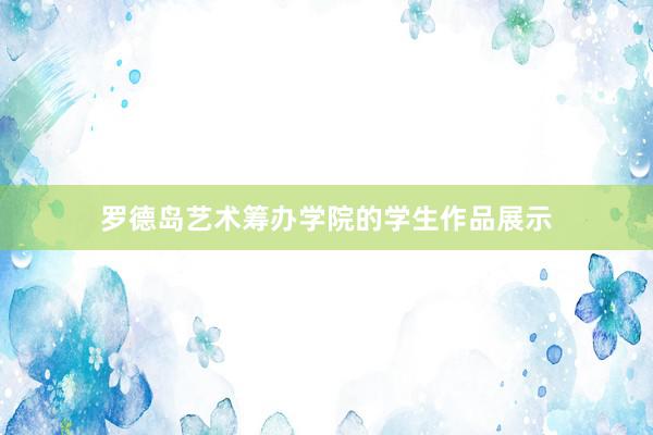 罗德岛艺术筹办学院的学生作品展示