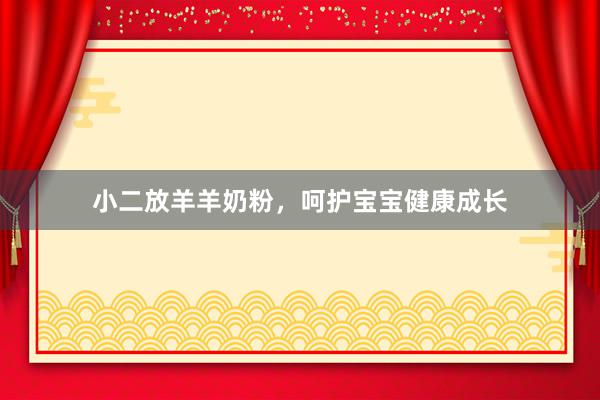 小二放羊羊奶粉，呵护宝宝健康成长