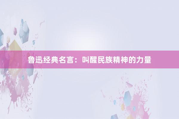 鲁迅经典名言：叫醒民族精神的力量